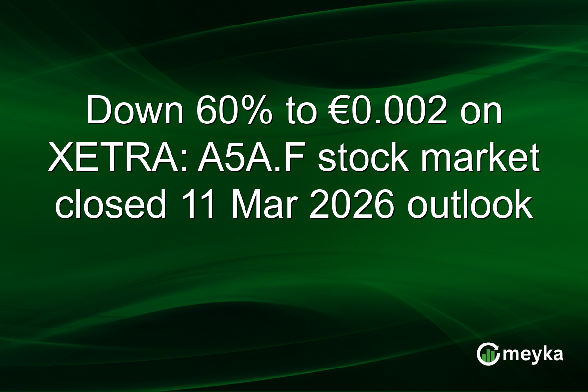 Down 60% to €0.002 on XETRA: A5A.F stock market closed 11 Mar 2026 outlook