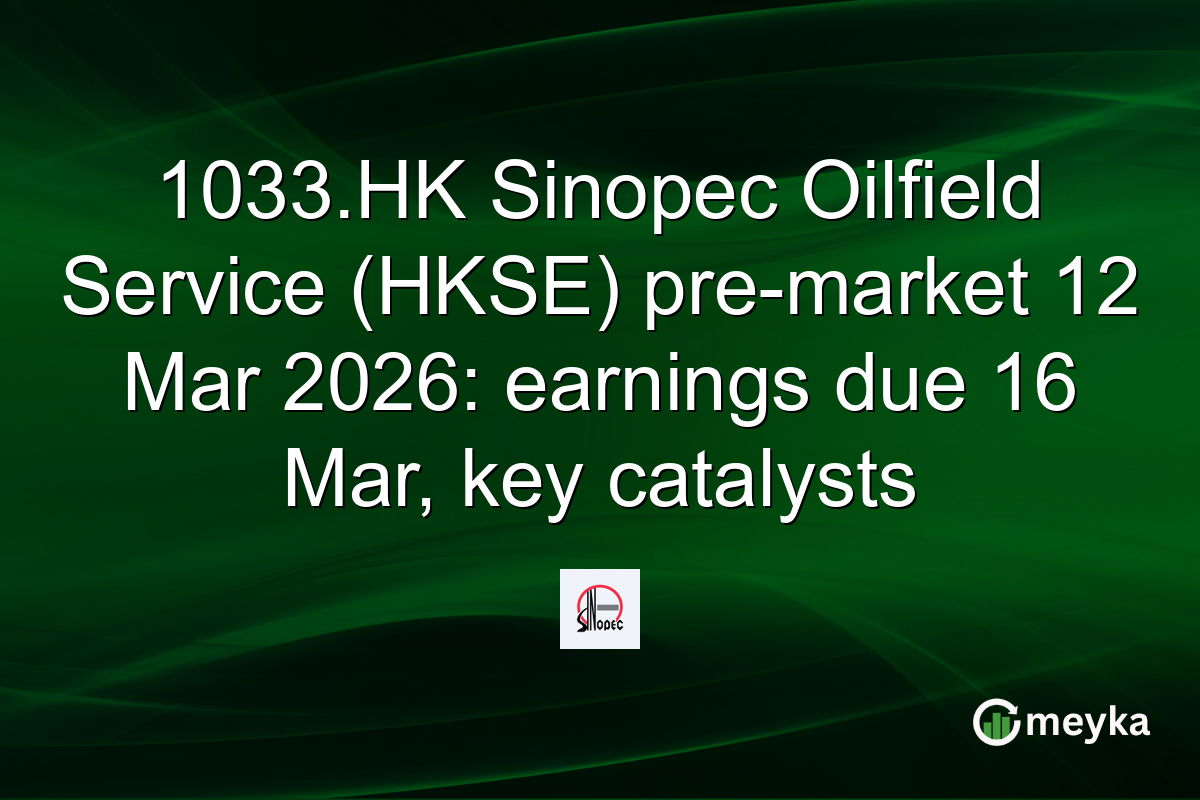 1033.HK Sinopec Oilfield Service (HKSE) pre-market 12 Mar 2026: earnings due 16 Mar, key catalysts