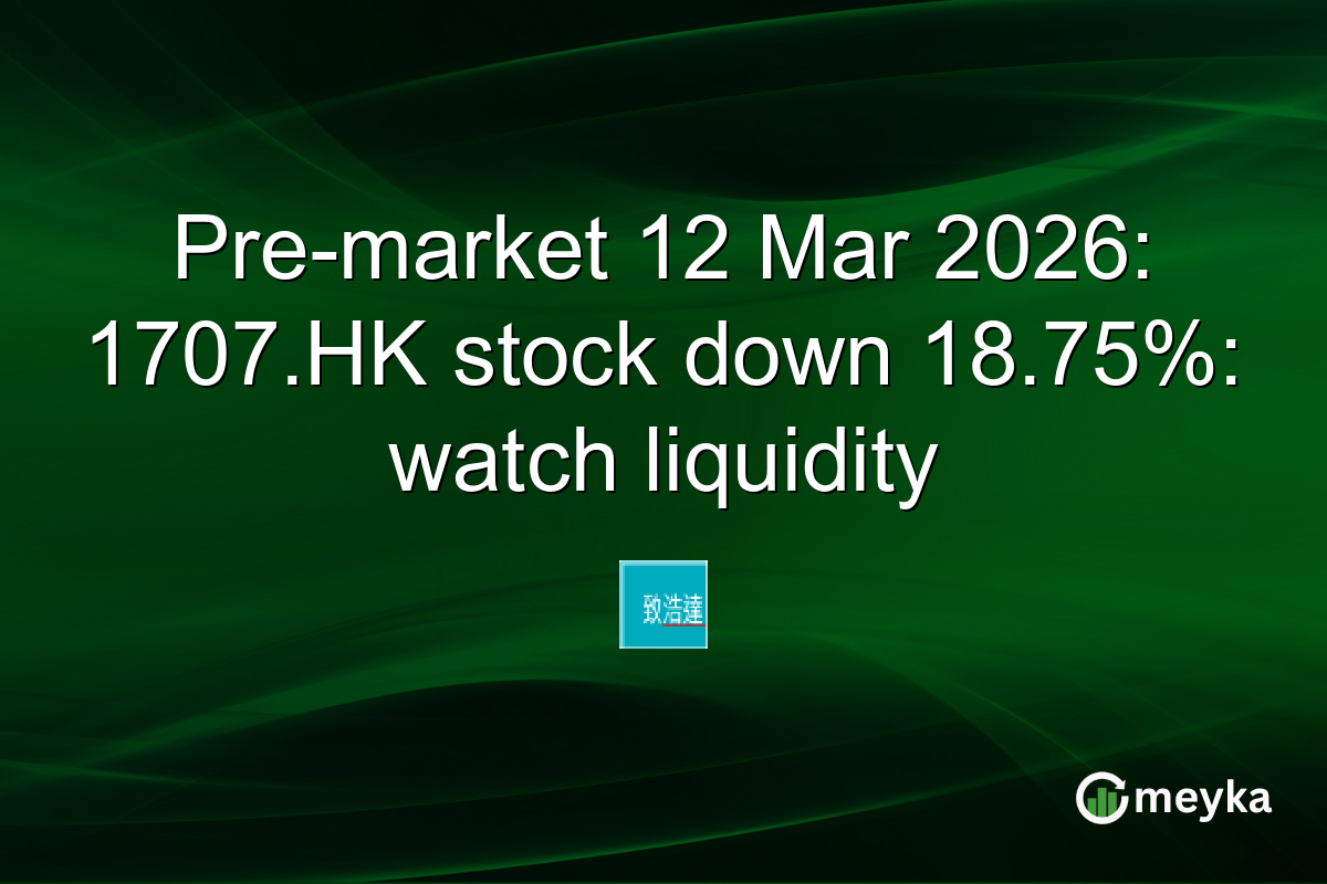 Pre-market 12 Mar 2026: 1707.HK stock down 18.75%: watch liquidity
