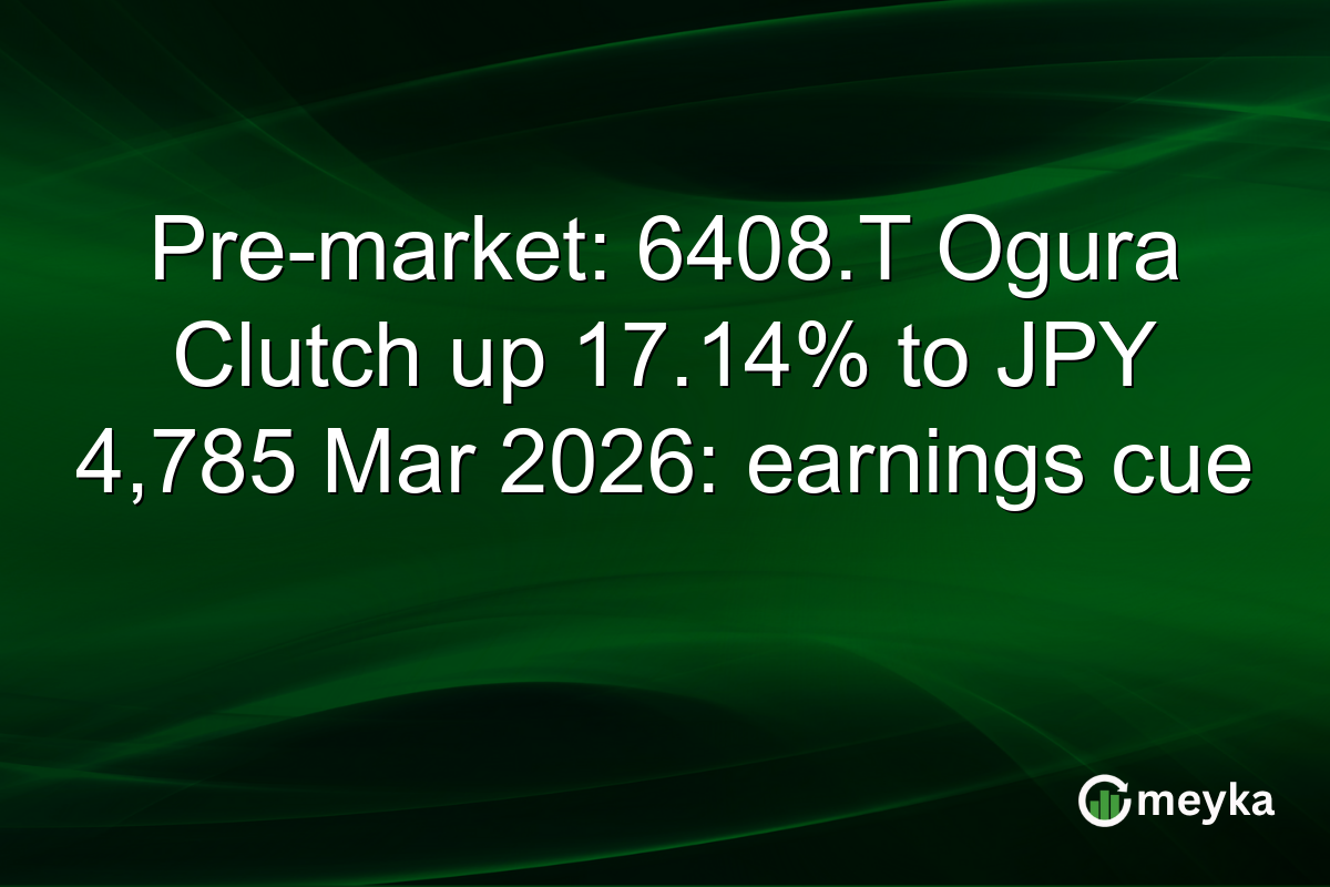 Pre-market: 6408.T Ogura Clutch up 17.14% to JPY 4,785 Mar 2026: earnings cue