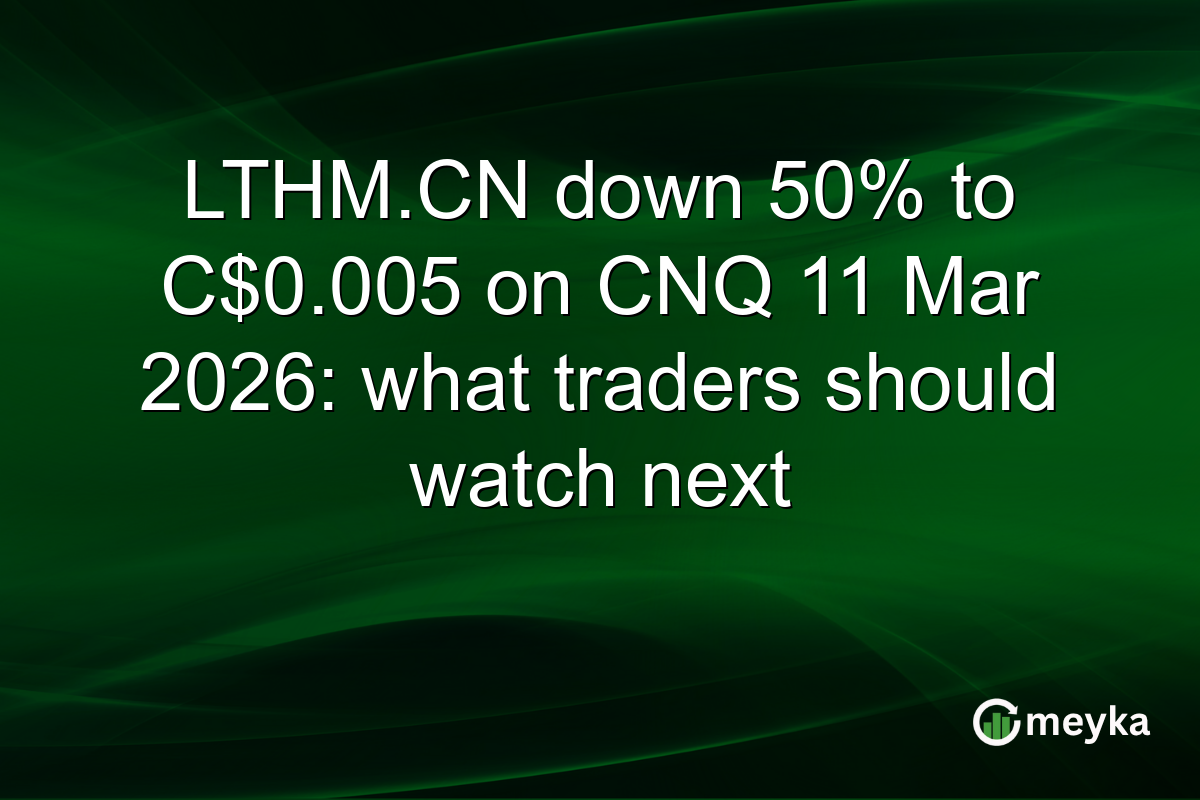 LTHM.CN down 50% to C$0.005 on CNQ 11 Mar 2026: what traders should watch next