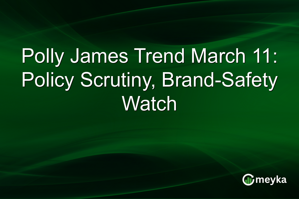 Polly James Trend March 11: Policy Scrutiny, Brand-Safety Watch