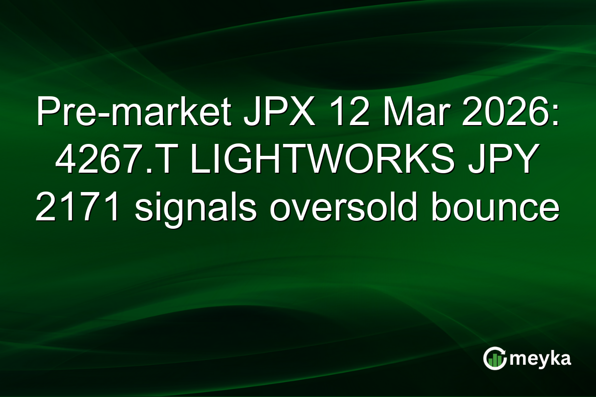 Pre-market JPX 12 Mar 2026: 4267.T LIGHTWORKS JPY 2171 signals oversold bounce