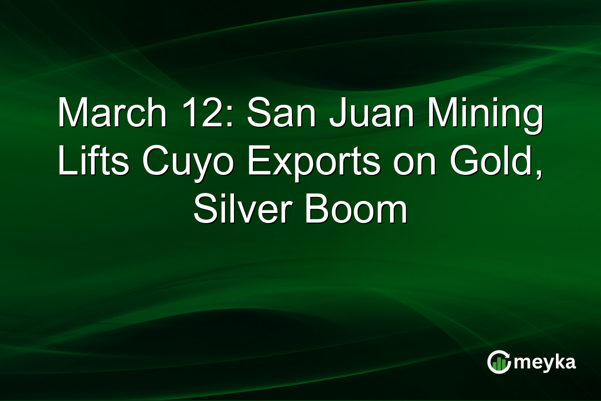 March 12: San Juan Mining Lifts Cuyo Exports on Gold, Silver Boom