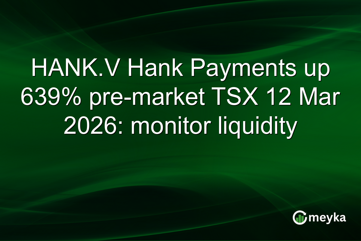 HANK.V Hank Payments up 639% pre-market TSX 12 Mar 2026: monitor liquidity