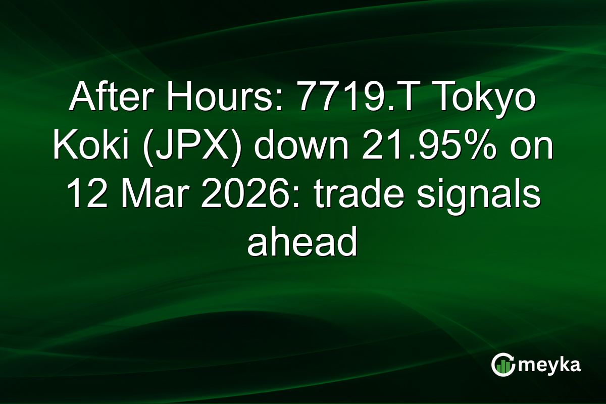 After Hours: 7719.T Tokyo Koki (JPX) down 21.95% on 12 Mar 2026: trade signals ahead