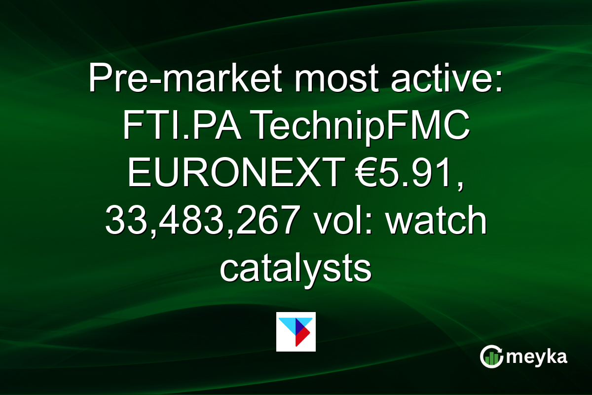 Pre-market most active: FTI.PA TechnipFMC EURONEXT €5.91, 33,483,267 vol: watch catalysts
