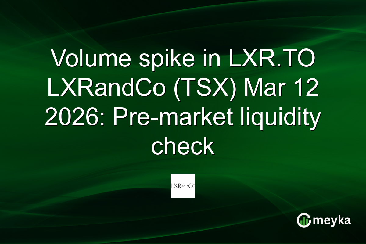 Volume spike in LXR.TO LXRandCo (TSX) Mar 12 2026: Pre-market liquidity check