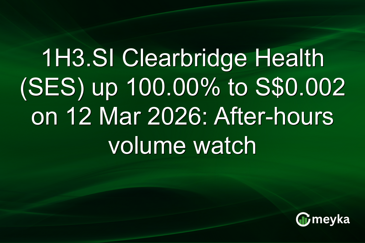 1H3.SI Clearbridge Health (SES) up 100.00% to S$0.002 on 12 Mar 2026: After-hours volume watch