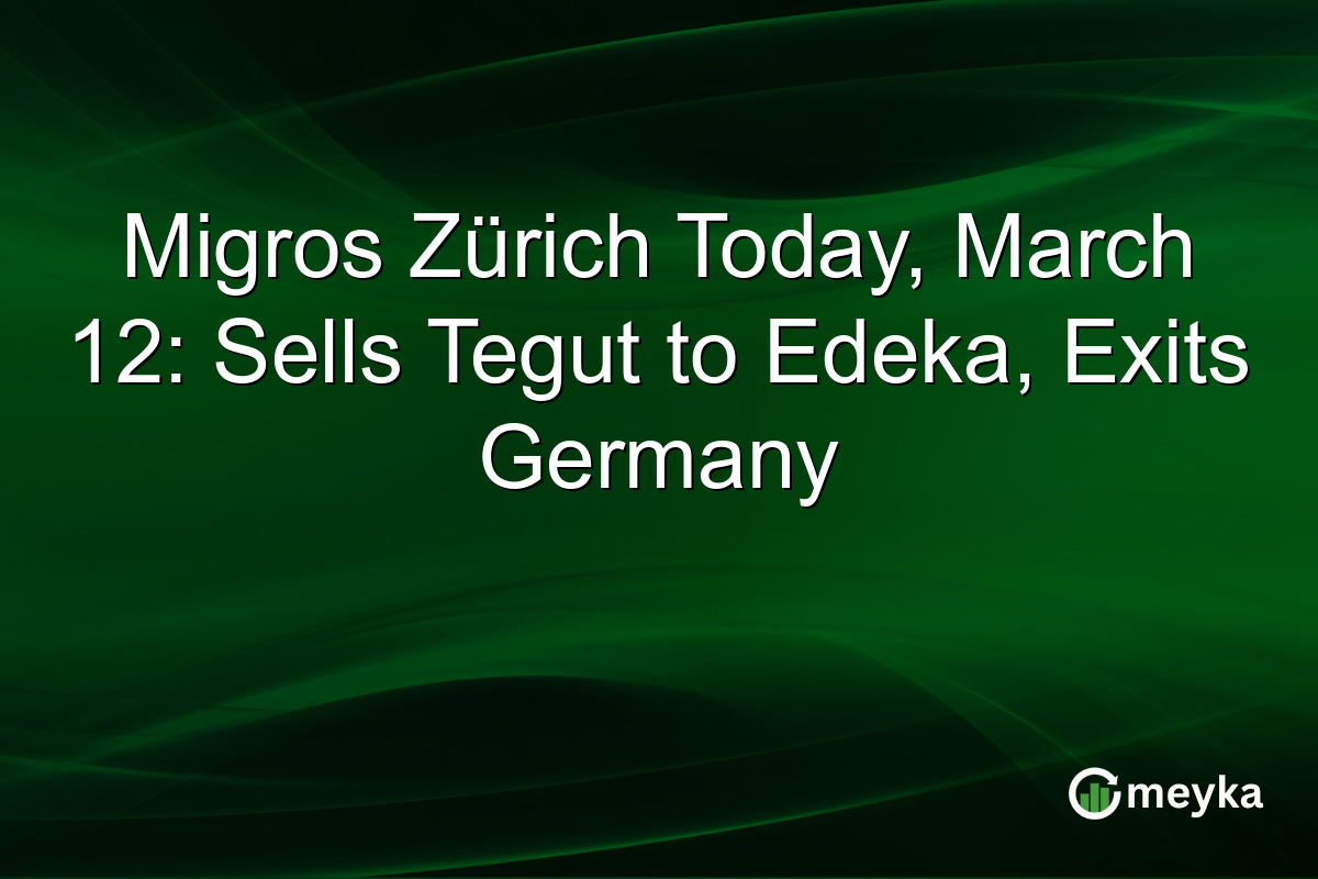 Migros Zürich Today, March 12: Sells Tegut to Edeka, Exits Germany
