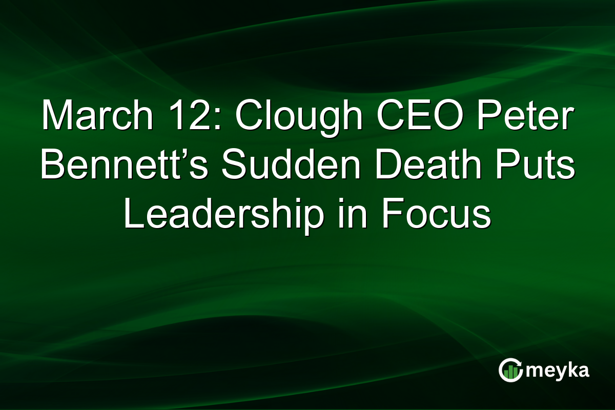 March 12: Clough CEO Peter Bennett’s Sudden Death Puts Leadership in Focus