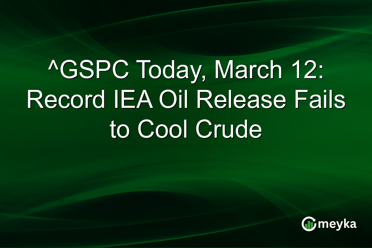 ^GSPC Today, March 12: Record IEA Oil Release Fails to Cool Crude