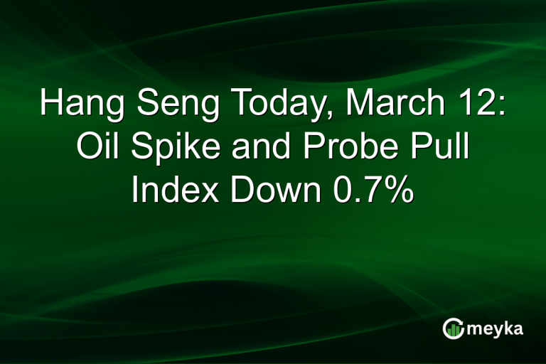 Hang Seng Today, March 12: Oil Spike and Probe Pull Index Down 0.7%