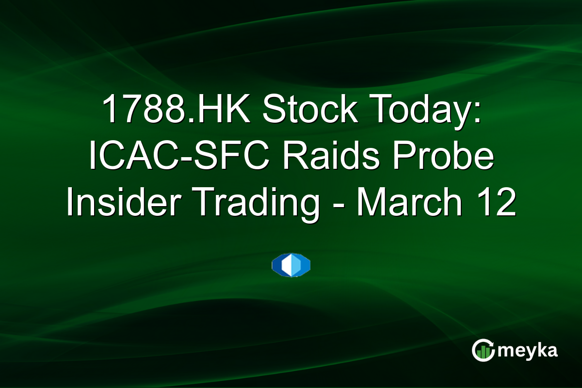 1788.HK Stock Today: ICAC-SFC Raids Probe Insider Trading – March 12