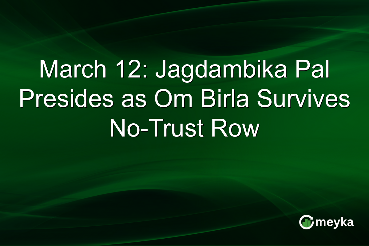 March 12: Jagdambika Pal Presides as Om Birla Survives No-Trust Row