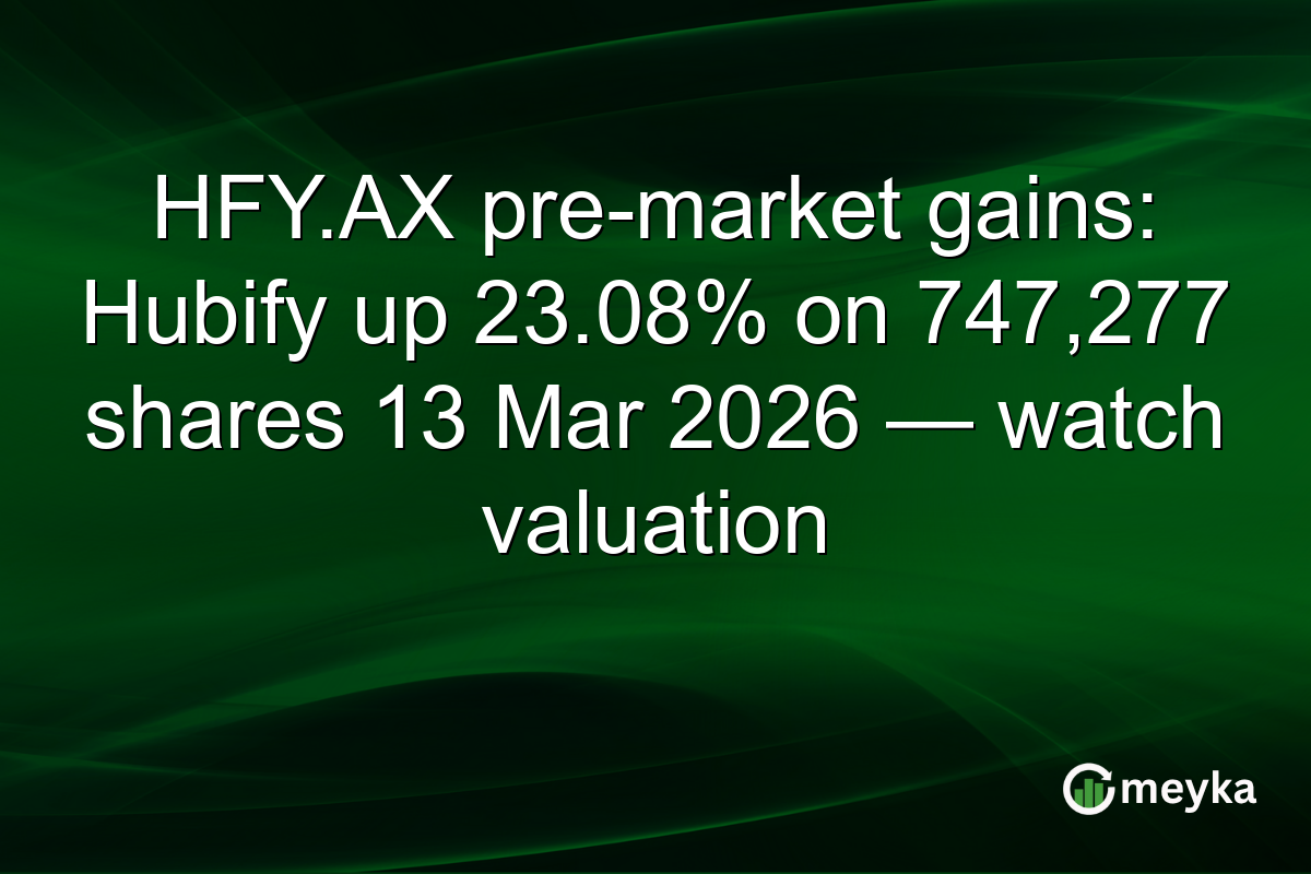 HFY.AX pre-market gains: Hubify up 23.08% on 747,277 shares 13 Mar 2026 — watch valuation