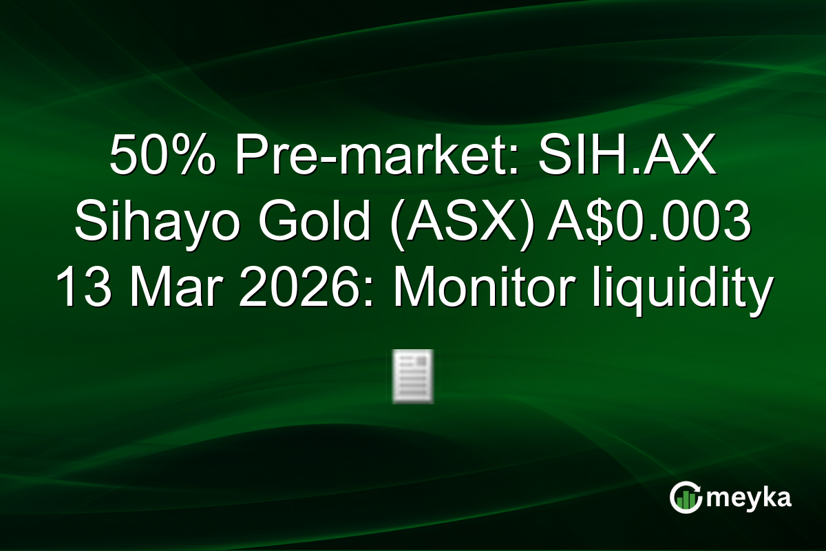 50% Pre-market: SIH.AX Sihayo Gold (ASX) A$0.003 13 Mar 2026: Monitor liquidity