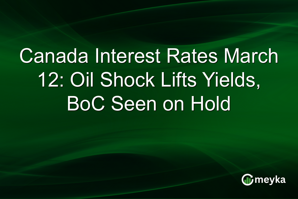 Canada Interest Rates March 12: Oil Shock Lifts Yields, BoC Seen on Hold