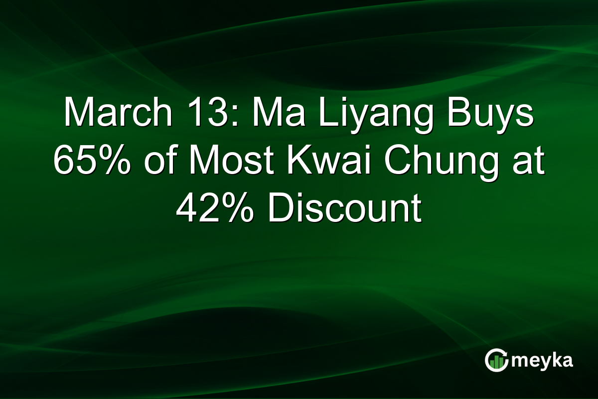 March 13: Ma Liyang Buys 65% of Most Kwai Chung at 42% Discount