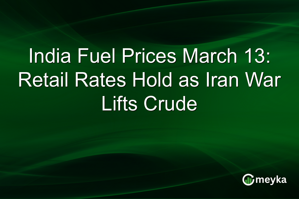 India Fuel Prices March 13: Retail Rates Hold as Iran War Lifts Crude