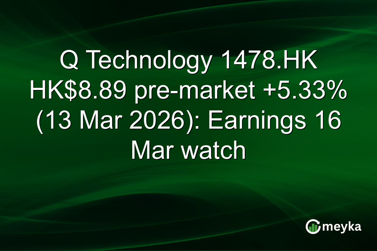 Q Technology 1478.HK HK$8.89 pre-market +5.33% (13 Mar 2026): Earnings 16 Mar watch