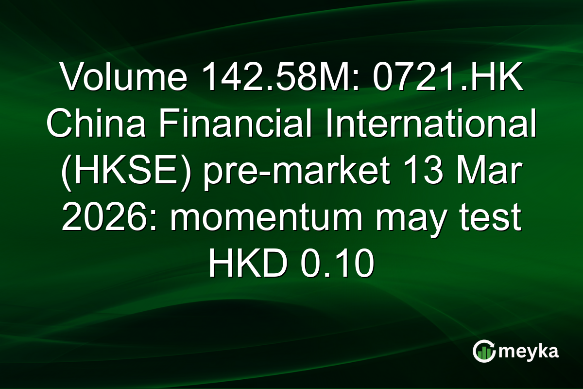 Volume 142.58M: 0721.HK China Financial International (HKSE) pre-market 13 Mar 2026: momentum may test HKD 0.10