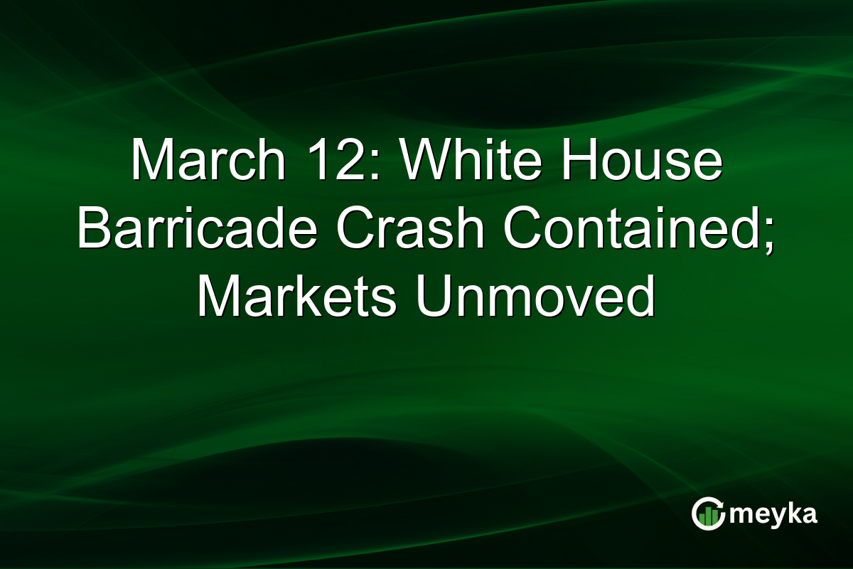 March 12: White House Barricade Crash Contained; Markets Unmoved