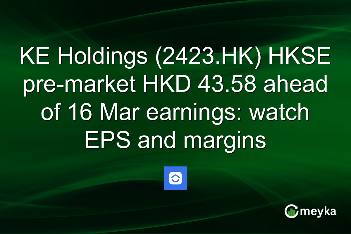 KE Holdings (2423.HK) HKSE pre-market HKD 43.58 ahead of 16 Mar earnings: watch EPS and margins