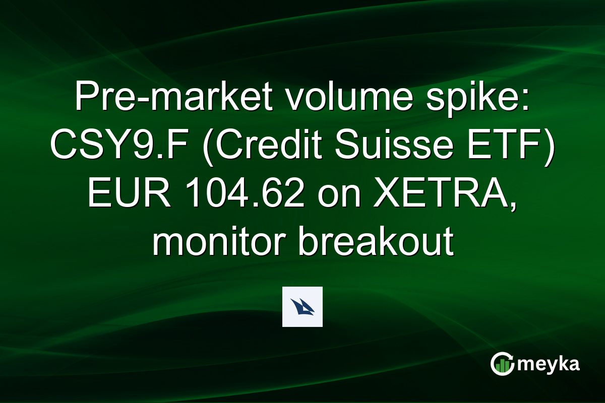 Pre-market volume spike: CSY9.F (Credit Suisse ETF) EUR 104.62 on XETRA, monitor breakout
