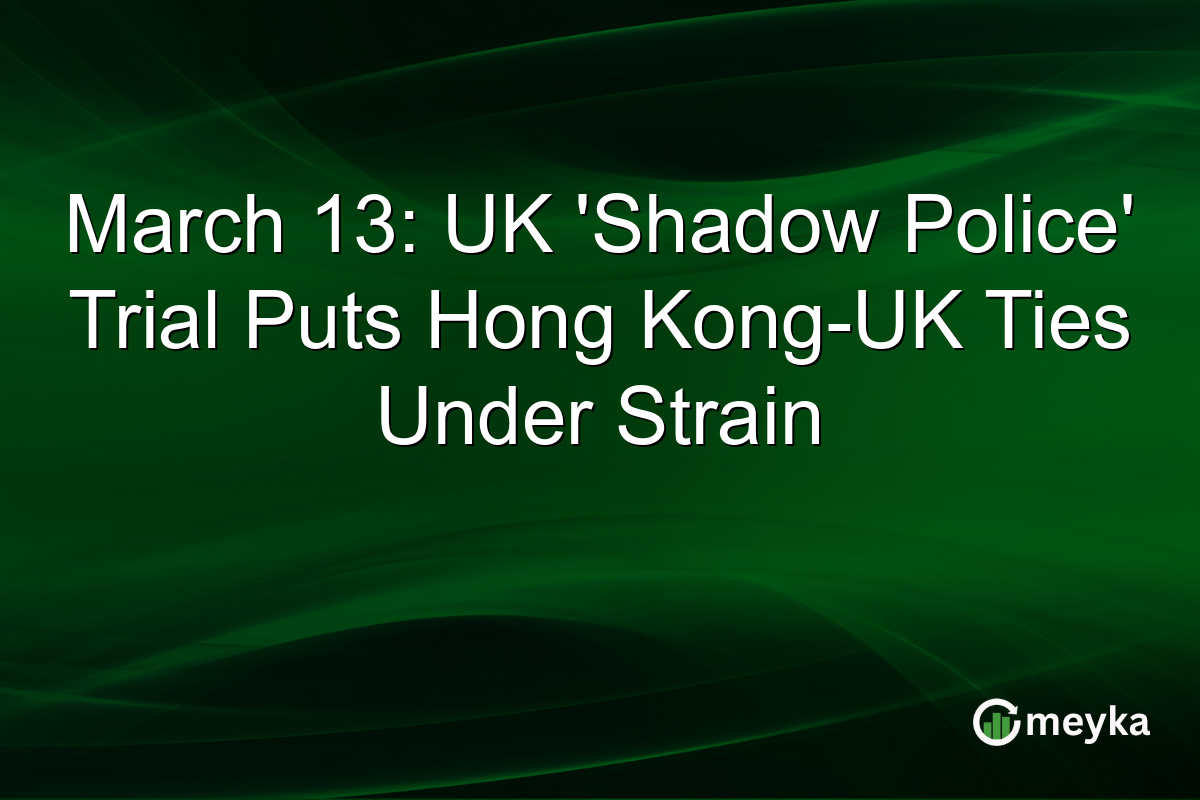 March 13: UK 'Shadow Police' Trial Puts Hong Kong-UK Ties Under Strain
