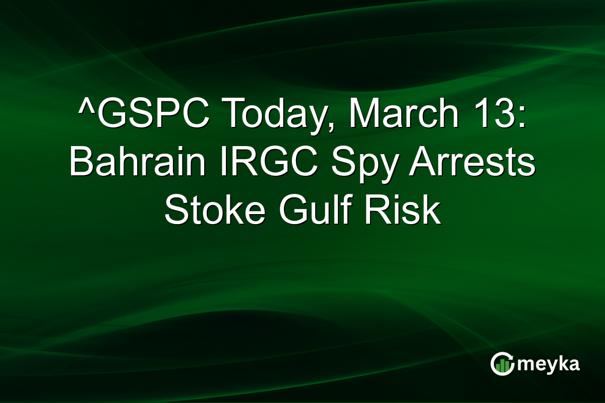 ^GSPC Today, March 13: Bahrain IRGC Spy Arrests Stoke Gulf Risk