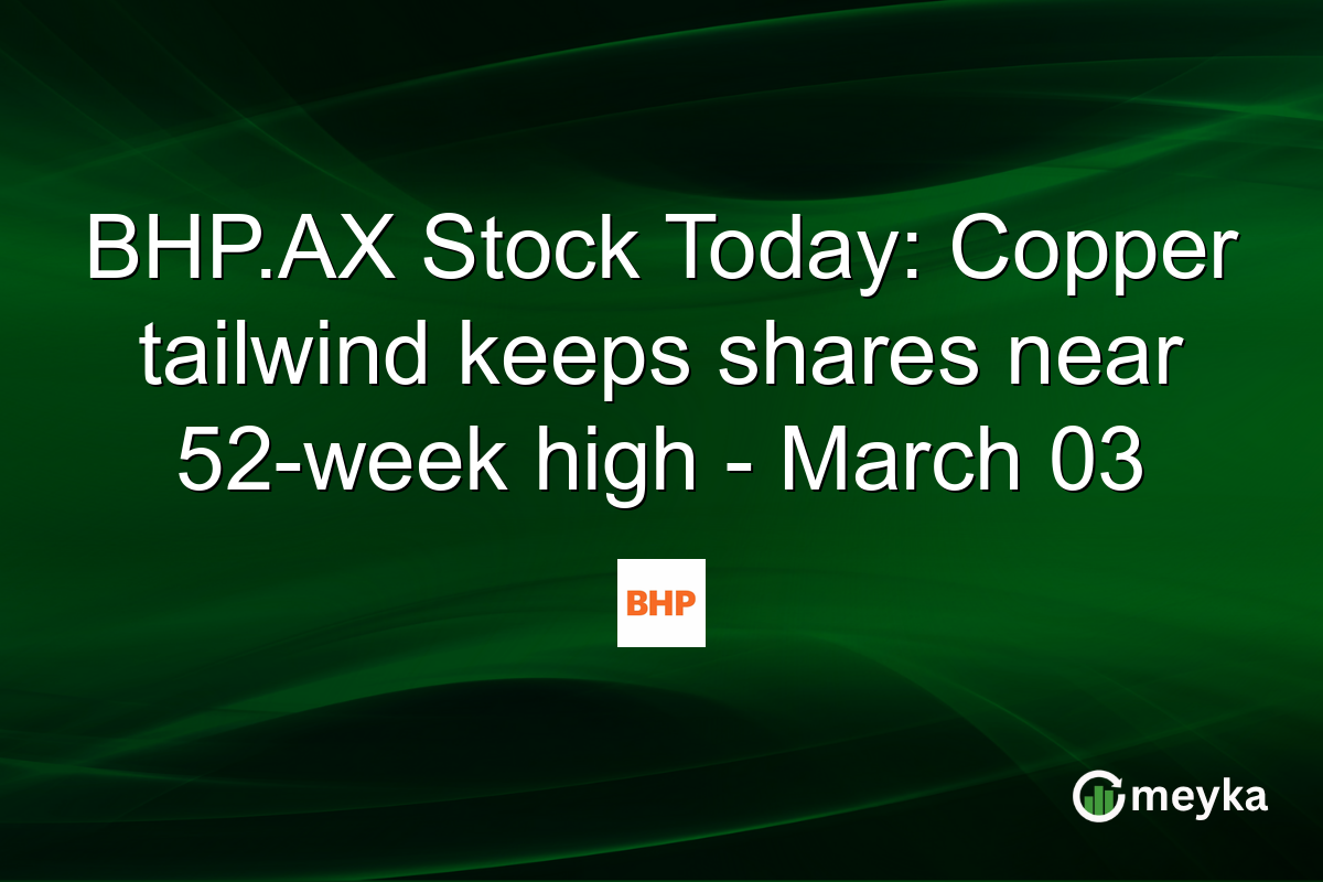 BHP.AX Stock Today: Copper tailwind keeps shares near 52-week high - March 03