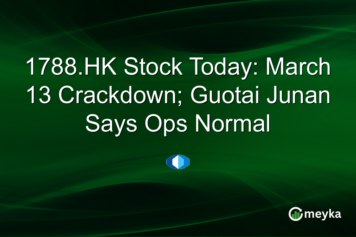 1788.HK Stock Today: March 13 Crackdown; Guotai Junan Says Ops Normal