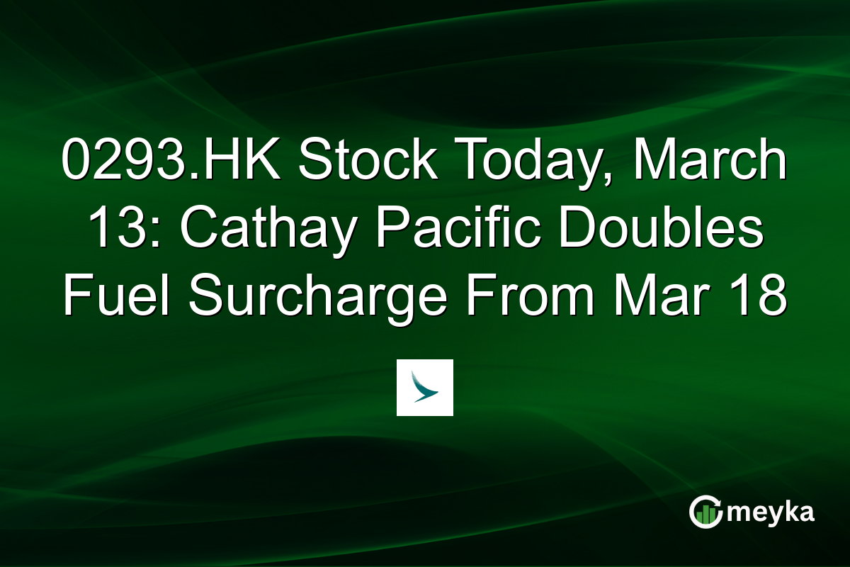 0293.HK Stock Today, March 13: Cathay Pacific Doubles Fuel Surcharge From Mar 18