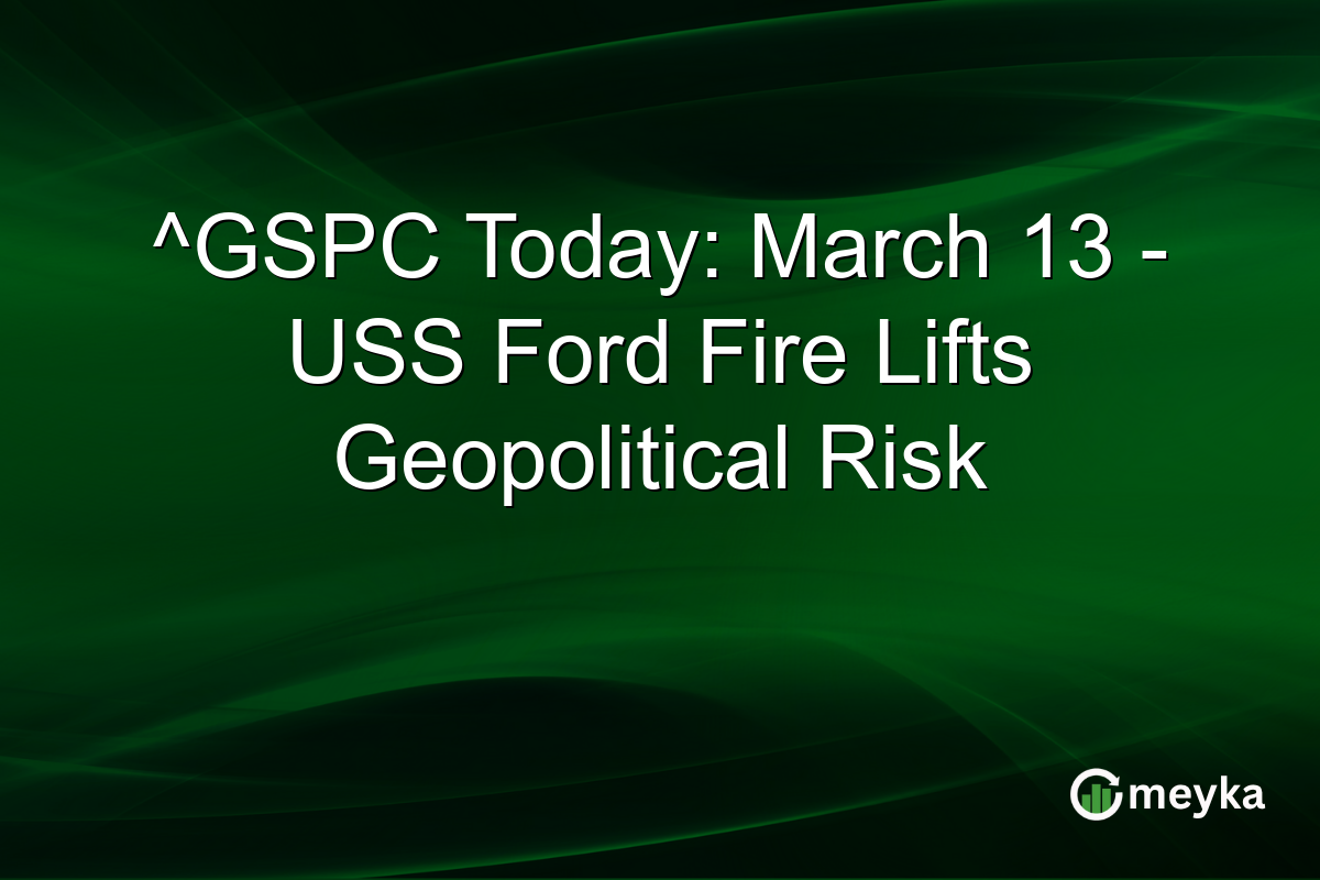 ^GSPC Today: March 13 – USS Ford Fire Lifts Geopolitical Risk