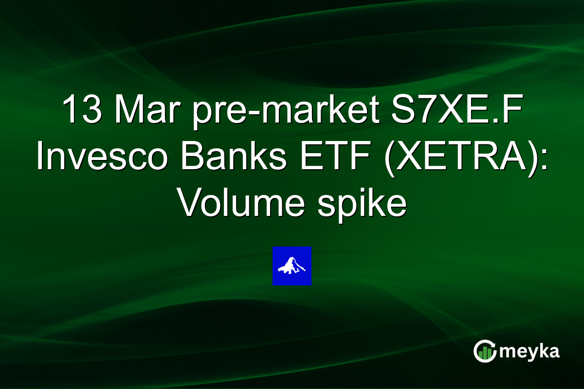 13 Mar pre-market S7XE.F Invesco Banks ETF (XETRA): Volume spike