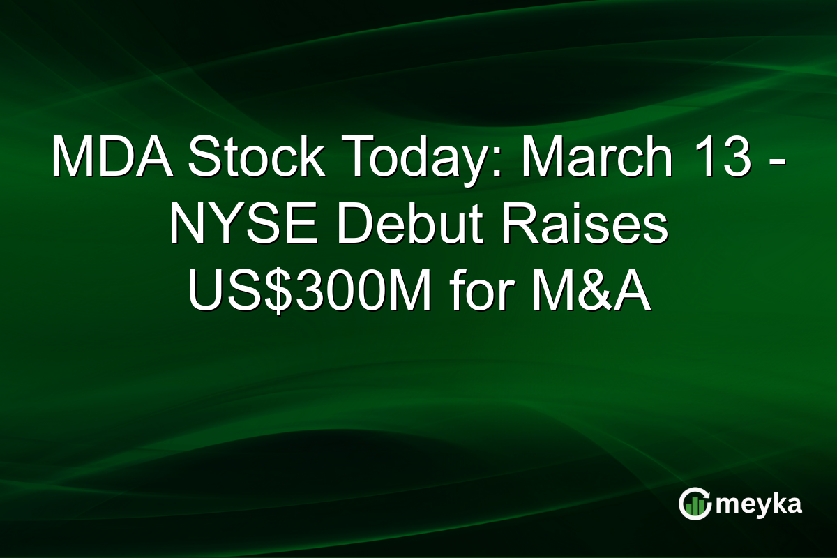 MDA Stock Today: March 13 – NYSE Debut Raises US$300M for M&A
