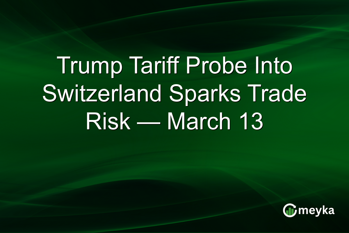 Trump Tariff Probe Into Switzerland Sparks Trade Risk — March 13
