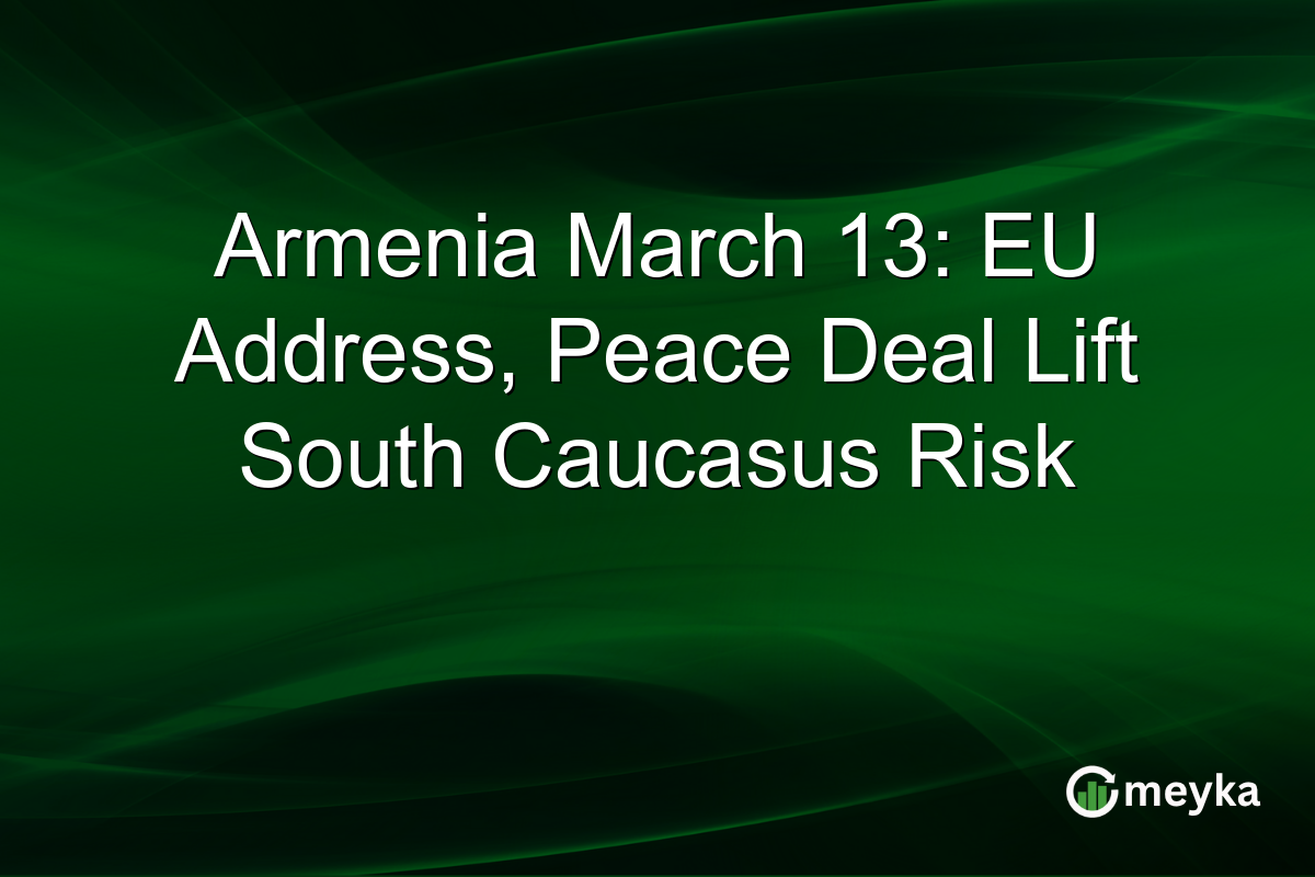 Armenia March 13: EU Address, Peace Deal Lift South Caucasus Risk