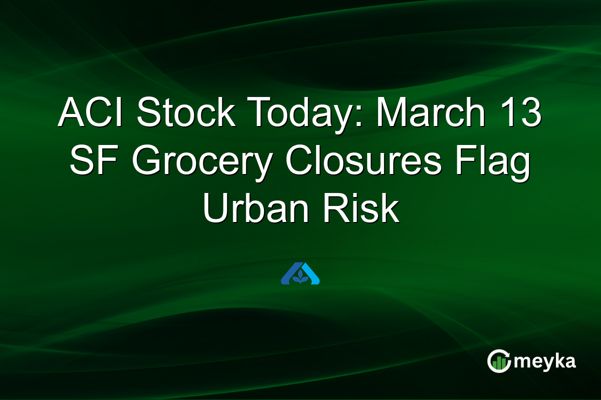 ACI Stock Today: March 13 SF Grocery Closures Flag Urban Risk