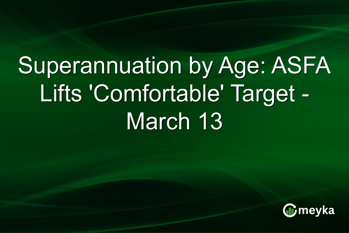 Superannuation by Age: ASFA Lifts ‘Comfortable’ Target – March 13
