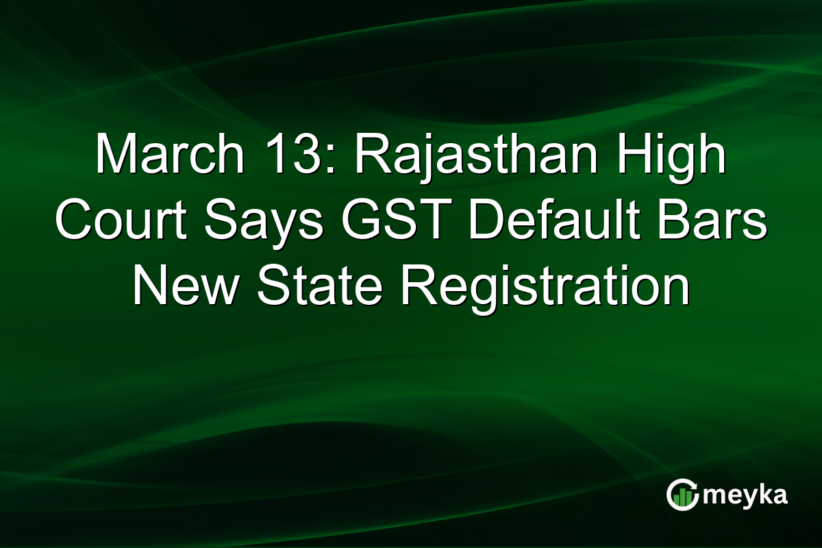 March 13: Rajasthan High Court Says GST Default Bars New State Registration