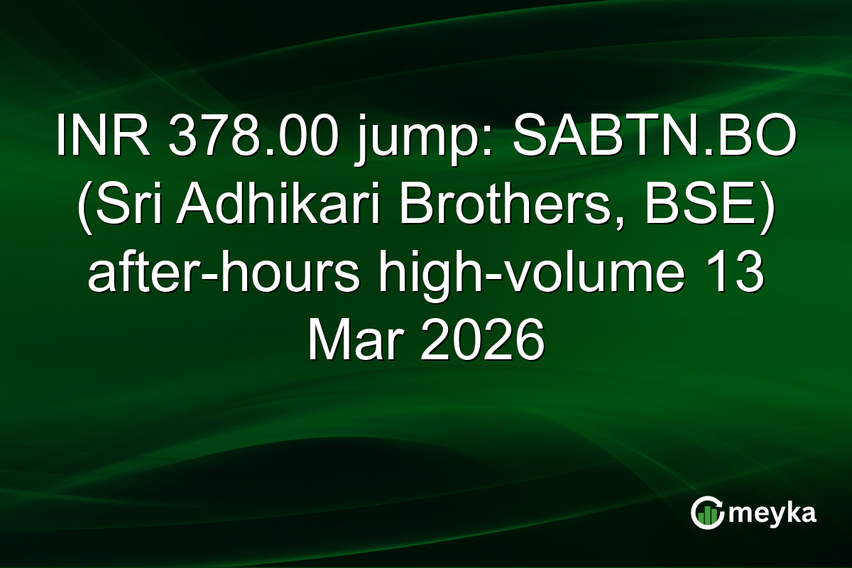 INR 378.00 jump: SABTN.BO (Sri Adhikari Brothers, BSE) after-hours high-volume 13 Mar 2026