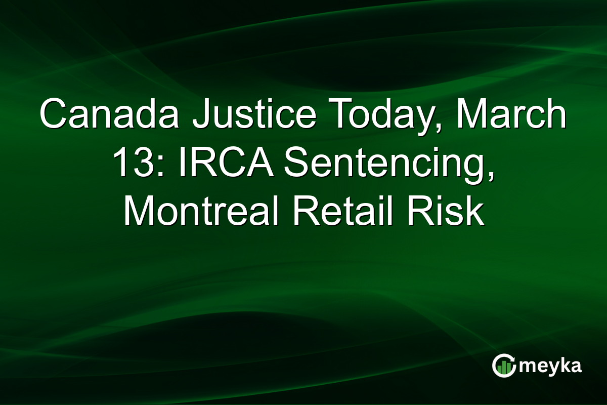 Canada Justice Today, March 13: IRCA Sentencing, Montreal Retail Risk