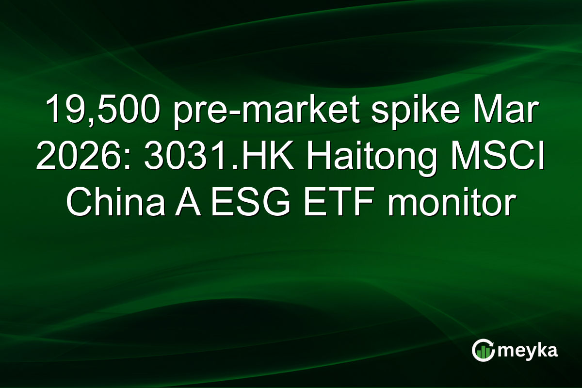 19,500 pre-market spike Mar 2026: 3031.HK Haitong MSCI China A ESG ETF monitor
