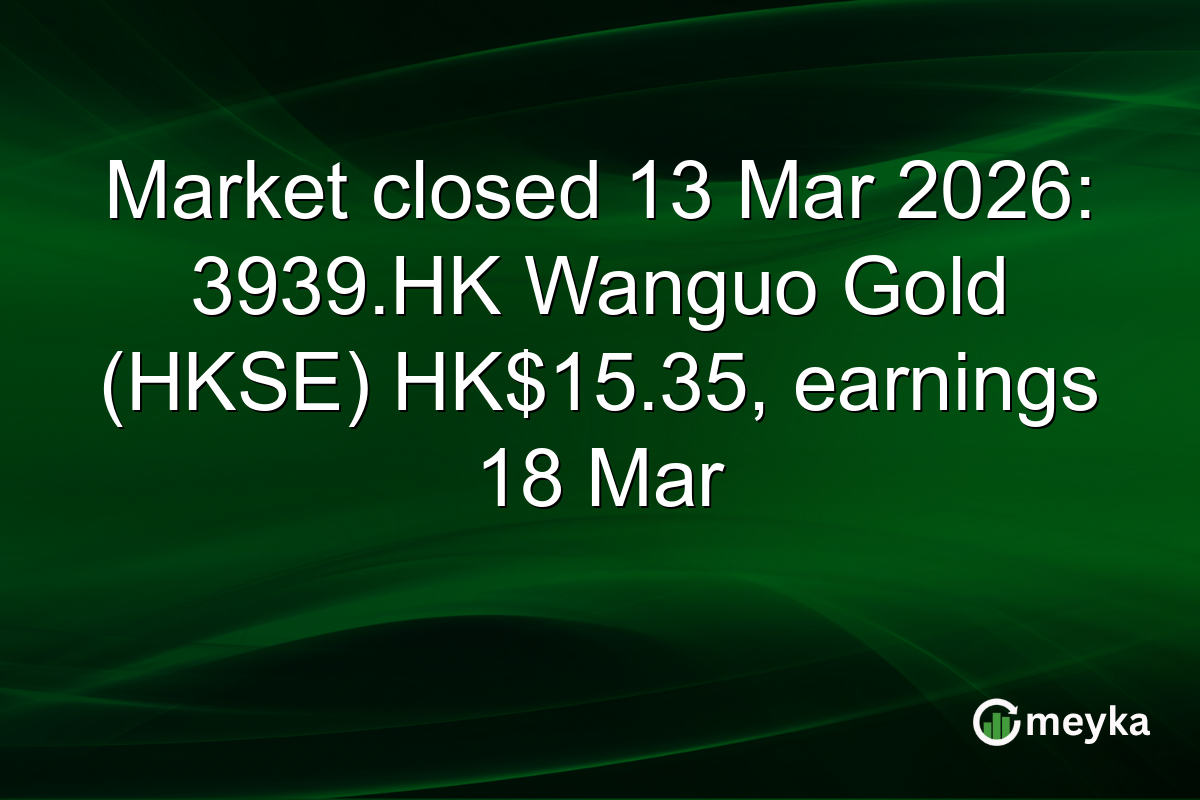 Market closed 13 Mar 2026: 3939.HK Wanguo Gold (HKSE) HK$15.35, earnings 18 Mar