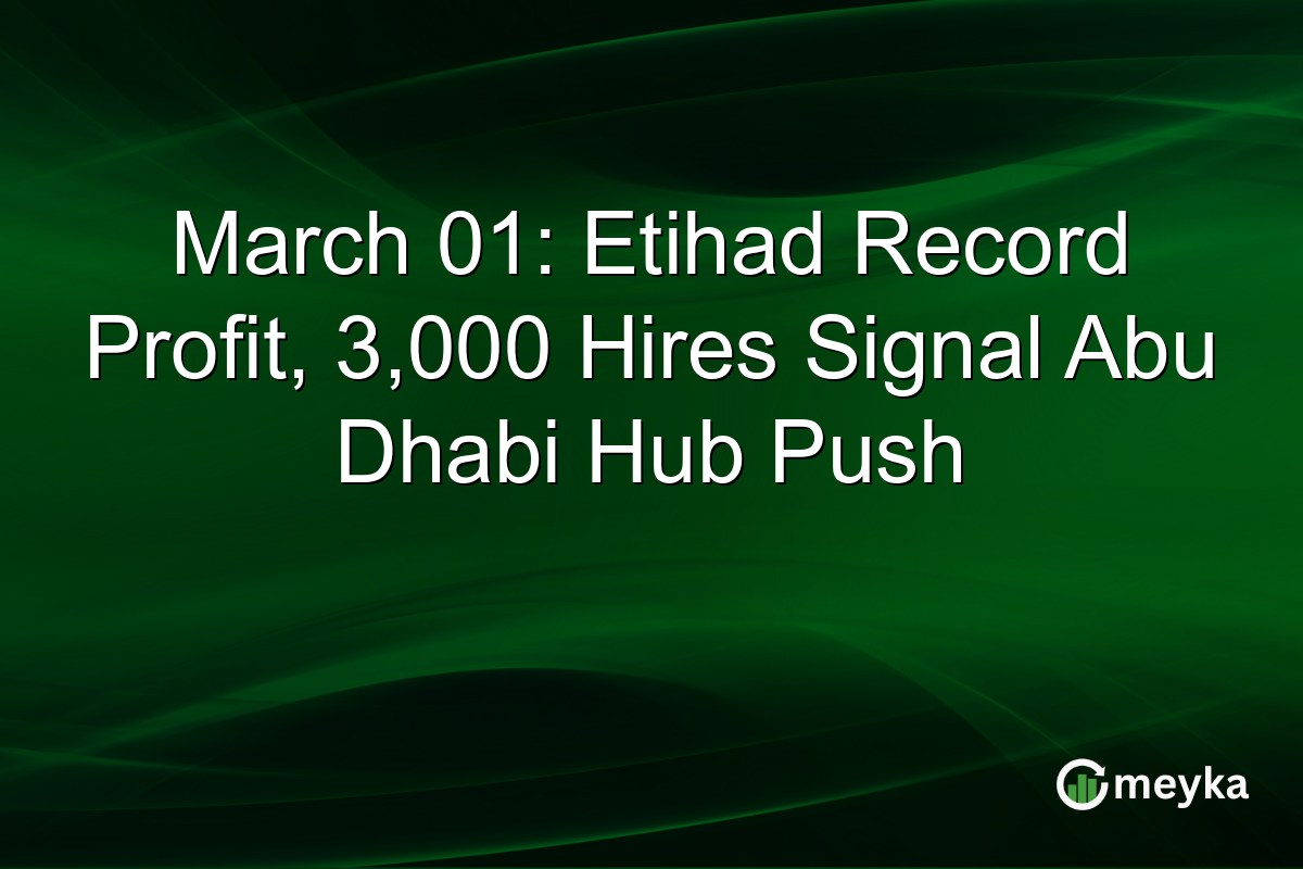 March 01: Etihad Record Profit, 3,000 Hires Signal Abu Dhabi Hub Push