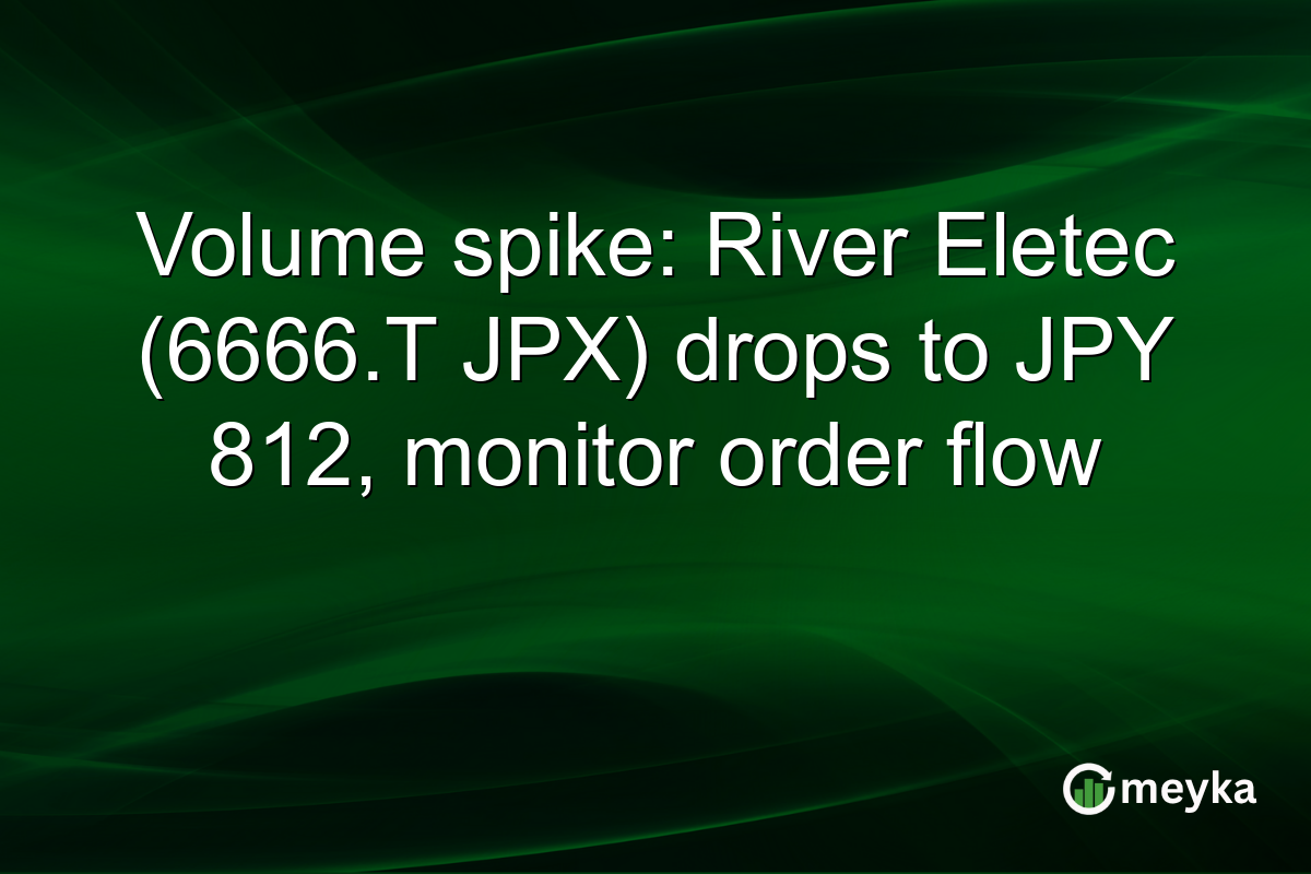Volume spike: River Eletec (6666.T JPX) drops to JPY 812, monitor order flow
