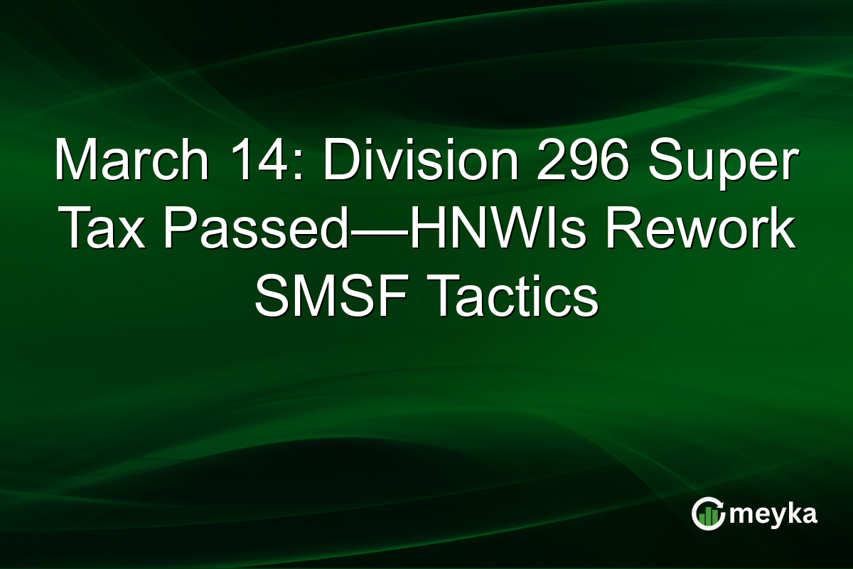 March 14: Division 296 Super Tax Passed—HNWIs Rework SMSF Tactics