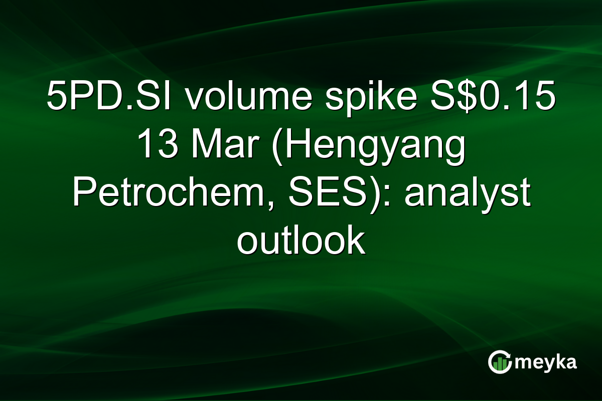 5PD.SI volume spike S$0.15 13 Mar (Hengyang Petrochem, SES): analyst outlook